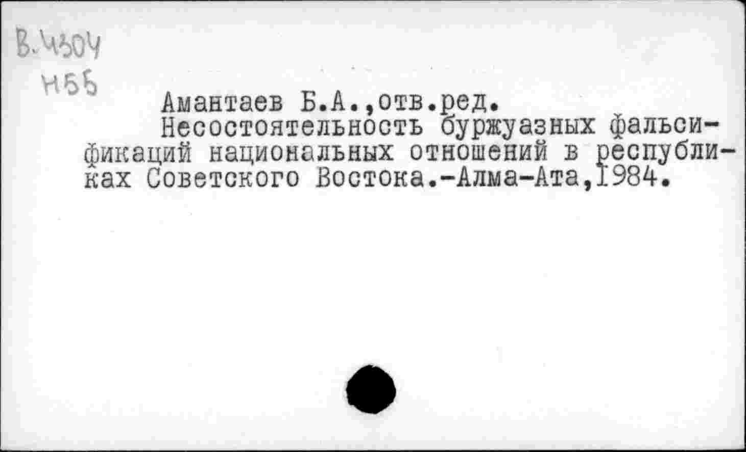 ﻿Влад
Амантаев Б.А.»отв.ред.
Несостоятельность буржуазных фальсификаций национальных отношений в республиках Советского Востока.-Алма-Ата,1984.